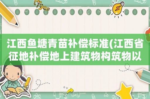 江西魚塘青苗補償標準(江西省征地補償地上建筑物構筑物以及，青苗費補償標準？)