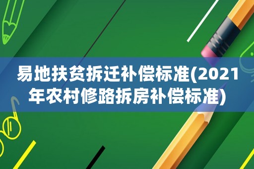 易地扶貧拆遷補(bǔ)償標(biāo)準(zhǔn)(2021年農(nóng)村修路拆房補(bǔ)償標(biāo)準(zhǔn))