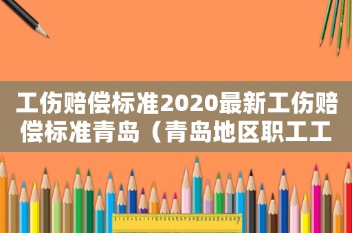 工傷賠償標準2020最新工傷賠償標準青島（青島地區(qū)職工工傷期間伙食補助）
