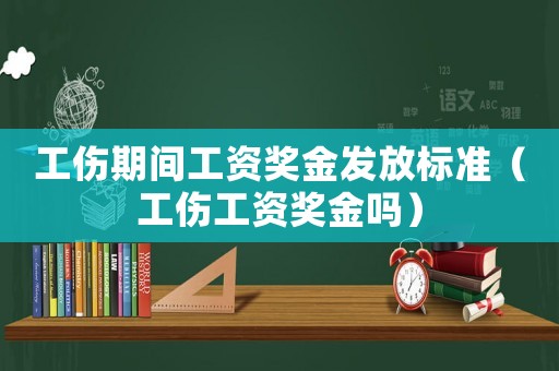 工傷期間工資獎(jiǎng)金發(fā)放標(biāo)準(zhǔn)（工傷工資獎(jiǎng)金嗎）