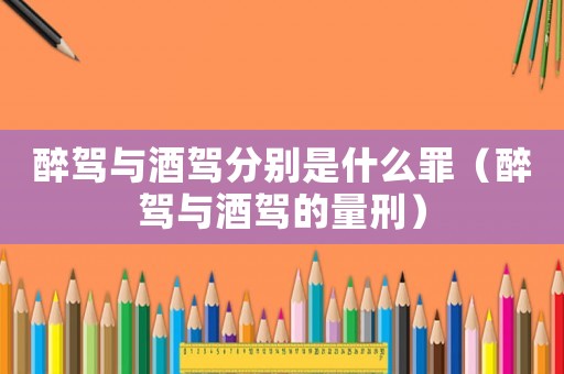 醉駕與酒駕分別是什么罪（醉駕與酒駕的量刑）