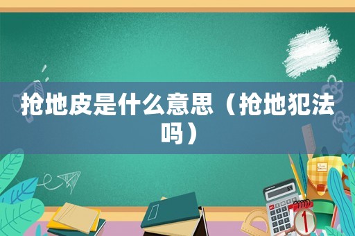 搶地皮是什么意思（搶地犯法嗎）