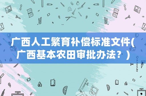 廣西人工繁育補償標準文件(廣西基本農(nóng)田審批辦法？)