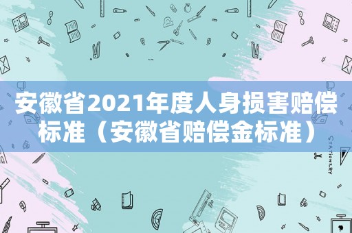 安徽省2021年度人身損害賠償標準（安徽省賠償金標準）