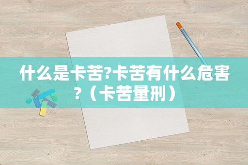 什么是卡苦?卡苦有什么危害?（卡苦量刑）
