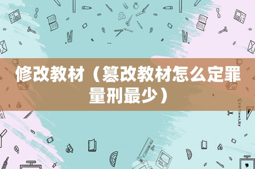 修改教材（篡改教材怎么定罪量刑最少）