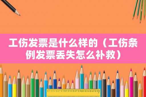 工傷發票是什么樣的（工傷條例發票丟失怎么補救）