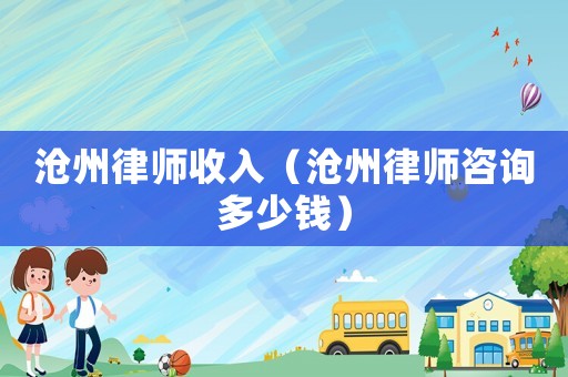 滄州律師收入（滄州律師咨詢多少錢）