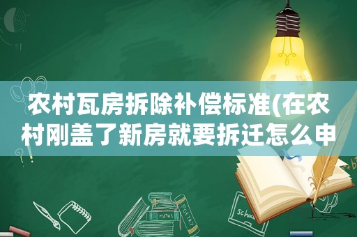 農村瓦房拆除補償標準(在農村剛蓋了新房就要拆遷怎么申請補償？新房和舊房補償一樣嗎？)