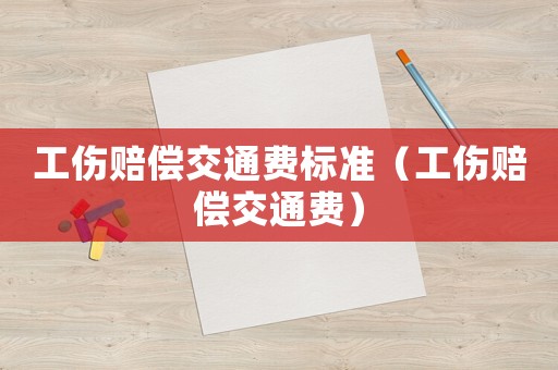 工傷賠償交通費標準（工傷賠償交通費）
