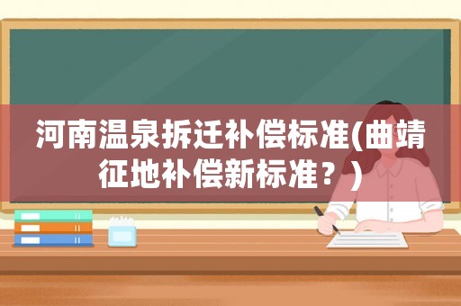 河南溫泉拆遷補(bǔ)償標(biāo)準(zhǔn)(曲靖征地補(bǔ)償新標(biāo)準(zhǔn)？)