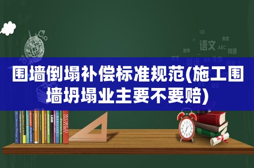 圍墻倒塌補償標準規范(施工圍墻坍塌業主要不要賠)