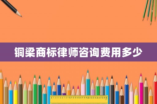 銅梁商標律師咨詢費用多少