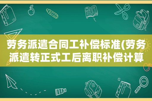 勞務(wù)派遣合同工補(bǔ)償標(biāo)準(zhǔn)(勞務(wù)派遣轉(zhuǎn)正式工后離職補(bǔ)償計(jì)算？)