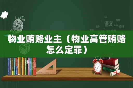 物業(yè)賄賂業(yè)主（物業(yè)高管賄賂怎么定罪）