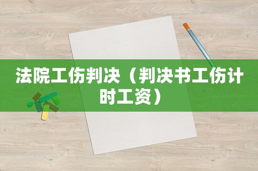 法院工傷判決（判決書工傷計(jì)時(shí)工資）
