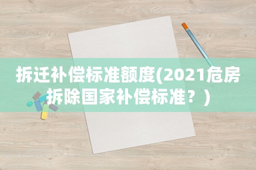 拆遷補償標準額度(2021危房拆除國家補償標準？)