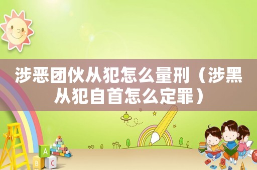 涉惡團伙從犯怎么量刑（涉黑從犯自首怎么定罪）