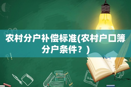 農(nóng)村分戶(hù)補(bǔ)償標(biāo)準(zhǔn)(農(nóng)村戶(hù)口簿分戶(hù)條件？)