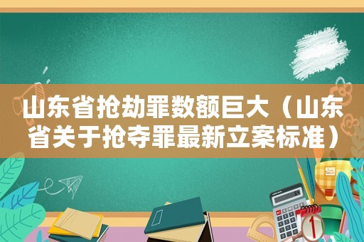 山東省搶劫罪數額巨大（山東省關于搶奪罪最新立案標準）