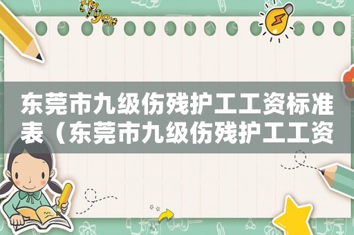 東莞市九級(jí)傷殘護(hù)工工資標(biāo)準(zhǔn)表（東莞市九級(jí)傷殘護(hù)工工資標(biāo)準(zhǔn)）