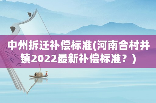 中州拆遷補償標準(河南合村并鎮2022最新補償標準？)