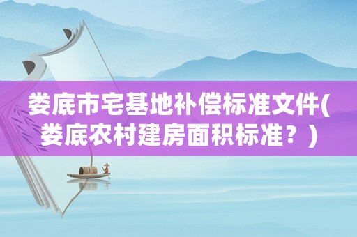 婁底市宅基地補償標準文件(婁底農村建房面積標準？)