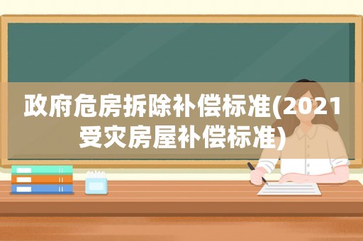 政府危房拆除補償標準(2021受災房屋補償標準)