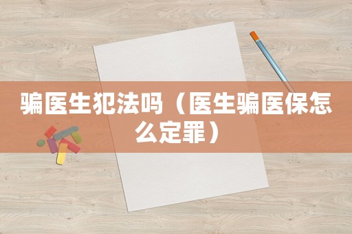 騙醫生犯法嗎（醫生騙醫保怎么定罪）