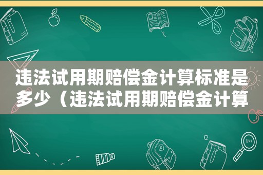 違法試用期賠償金計算標準是多少（違法試用期賠償金計算標準）