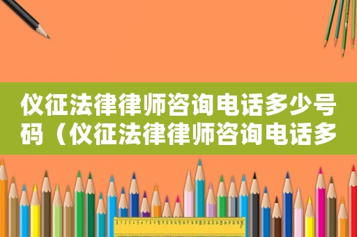 儀征法律律師咨詢電話多少號碼（儀征法律律師咨詢電話多少）
