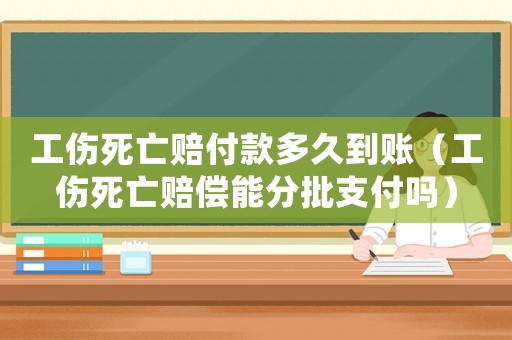 工傷死亡賠付款多久到賬（工傷死亡賠償能分批支付嗎）