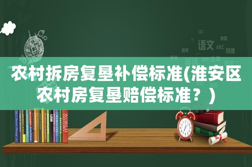 農村拆房復墾補償標準(淮安區農村房復墾賠償標準？)