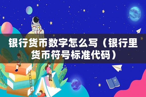 銀行貨幣數字怎么寫（銀行里貨幣符號標準代碼）