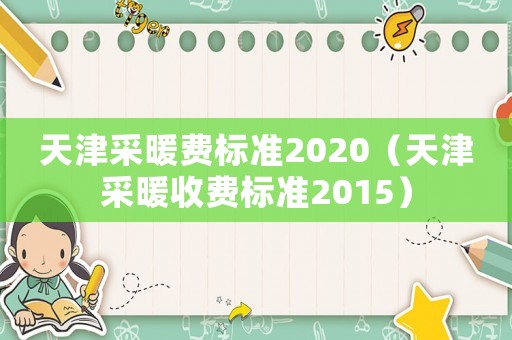 天津采暖費標準2020（天津采暖收費標準2015）