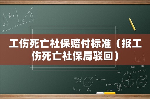 工傷死亡社保賠付標(biāo)準(zhǔn)（報工傷死亡社保局駁回）