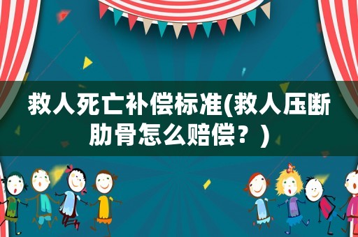救人死亡補償標準(救人壓斷肋骨怎么賠償？)