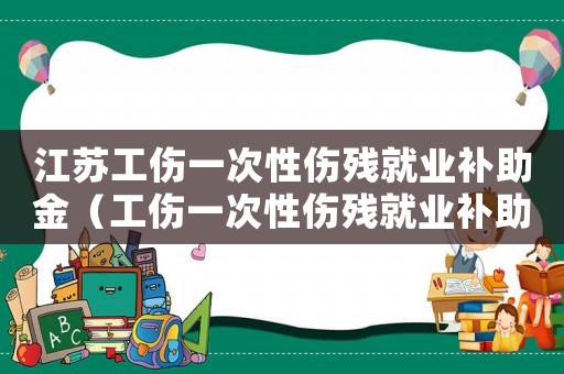 江蘇工傷一次性傷殘就業補助金（工傷一次性傷殘就業補助金）