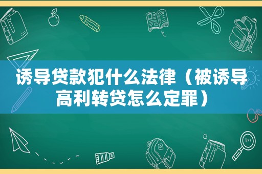 誘導(dǎo)貸款犯什么法律（被誘導(dǎo)高利轉(zhuǎn)貸怎么定罪）