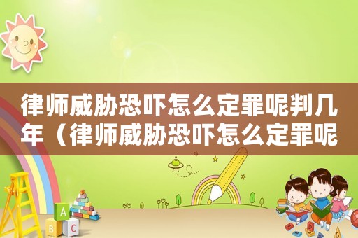 律師威脅恐嚇怎么定罪呢判幾年（律師威脅恐嚇怎么定罪呢）