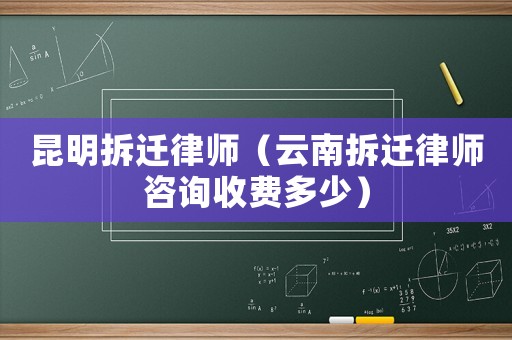 昆明拆遷律師（云南拆遷律師咨詢收費多少）