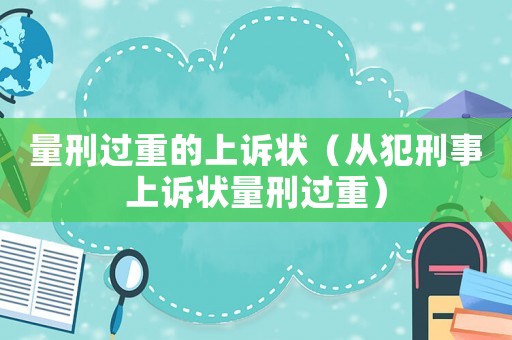 量刑過重的上訴狀（從犯刑事上訴狀量刑過重）