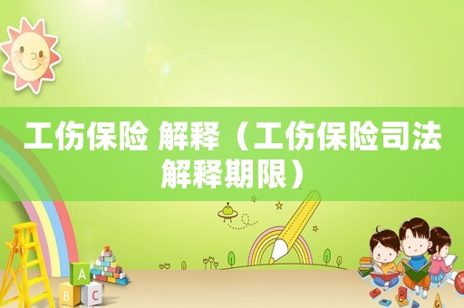 工傷保險 解釋（工傷保險司法解釋期限）