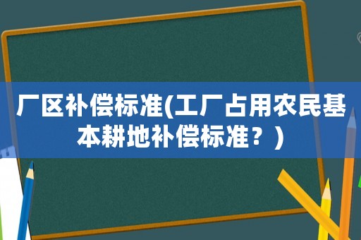 廠區補償標準(工廠占用農民基本耕地補償標準？)