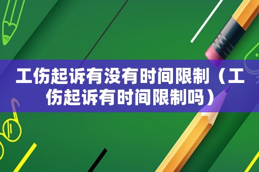 工傷起訴有沒有時間限制（工傷起訴有時間限制嗎）