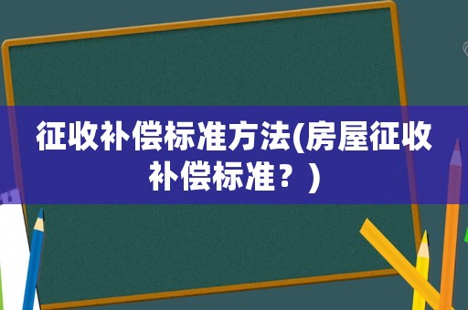 征收補償標準方法(房屋征收補償標準？)
