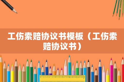 工傷索賠協(xié)議書模板（工傷索賠協(xié)議書）