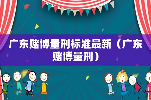 廣東賭博量刑標準最新（廣東賭博量刑）