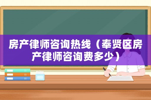 房產律師咨詢熱線（奉賢區房產律師咨詢費多少）