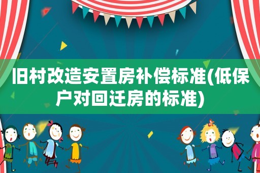 舊村改造安置房補(bǔ)償標(biāo)準(zhǔn)(低保戶對回遷房的標(biāo)準(zhǔn))